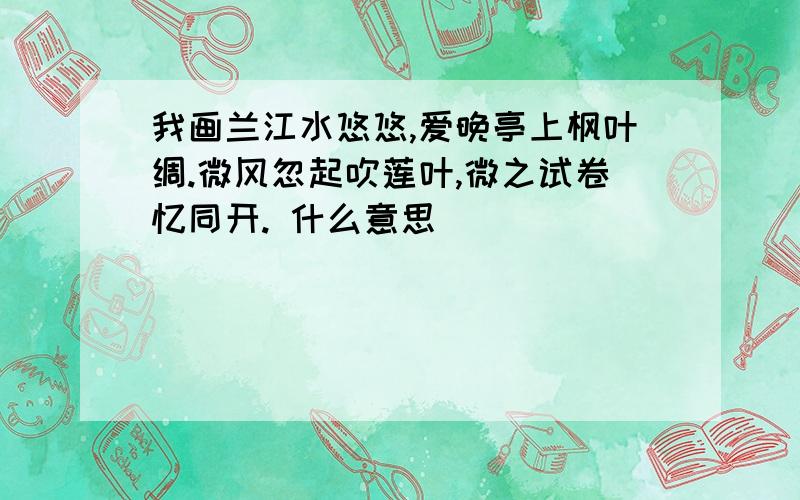 我画兰江水悠悠,爱晚亭上枫叶绸.微风忽起吹莲叶,微之试卷忆同开. 什么意思