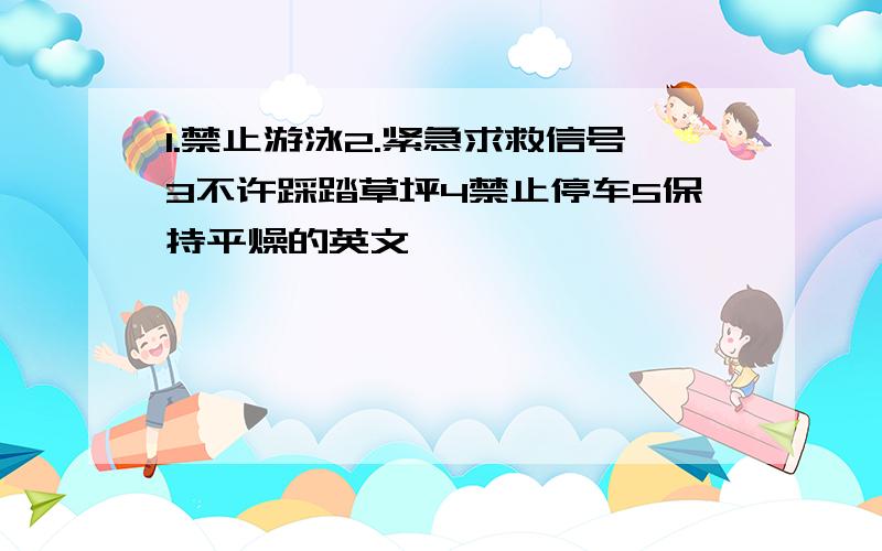 1.禁止游泳2.紧急求救信号3不许踩踏草坪4禁止停车5保持平燥的英文