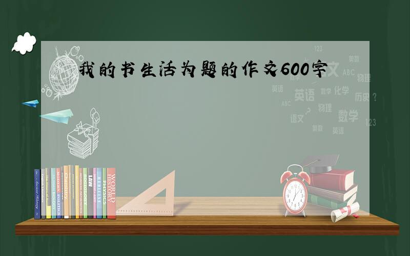 我的书生活为题的作文600字