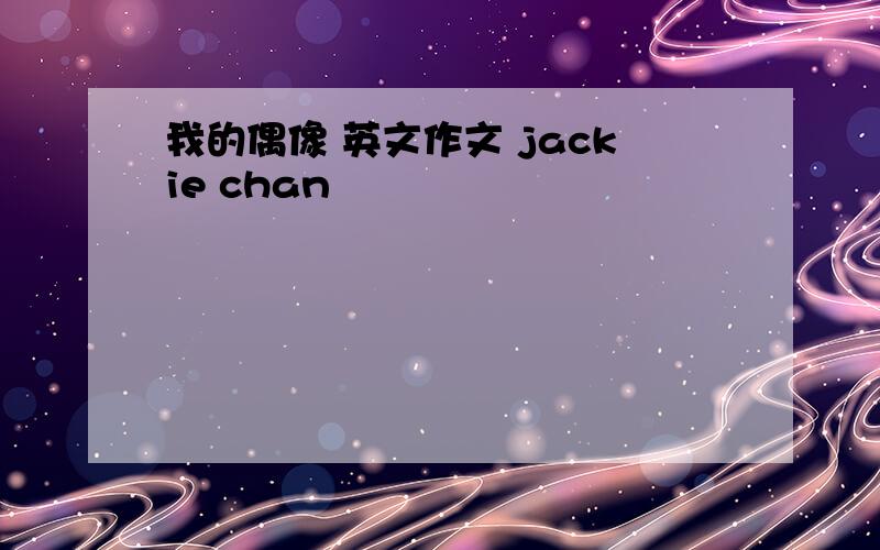 我的偶像 英文作文 jackie chan