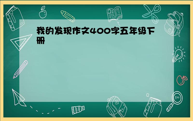 我的发现作文400字五年级下册