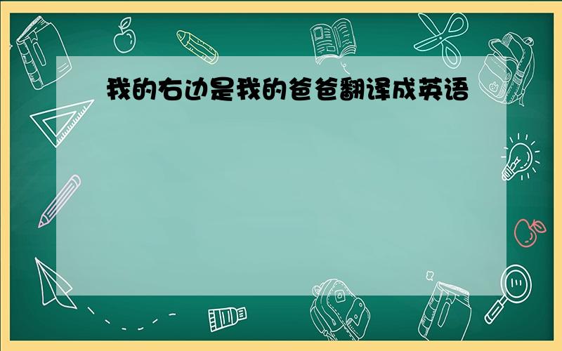 我的右边是我的爸爸翻译成英语