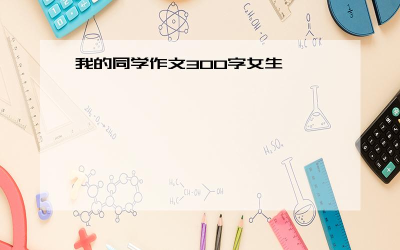 我的同学作文300字女生