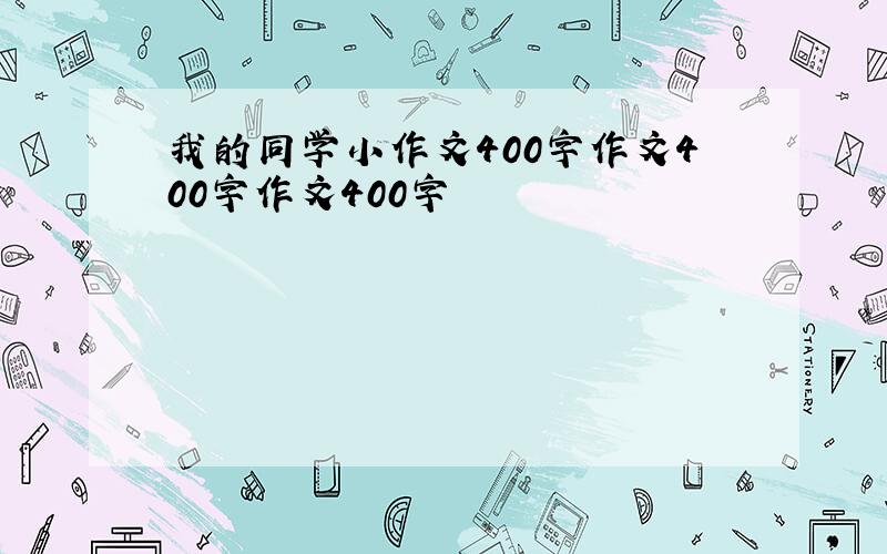 我的同学小作文400字作文400字作文400字