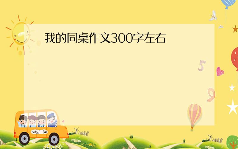 我的同桌作文300字左右