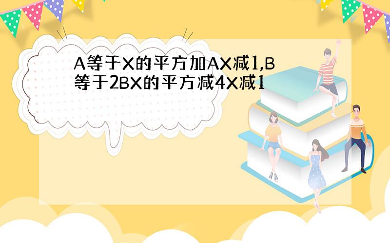 A等于X的平方加AX减1,B等于2BX的平方减4X减1