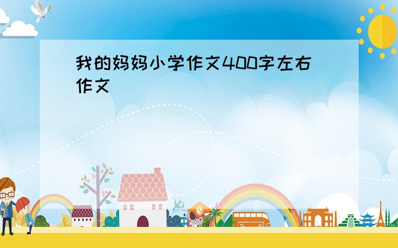 我的妈妈小学作文400字左右作文