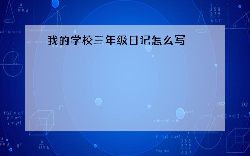 我的学校三年级日记怎么写