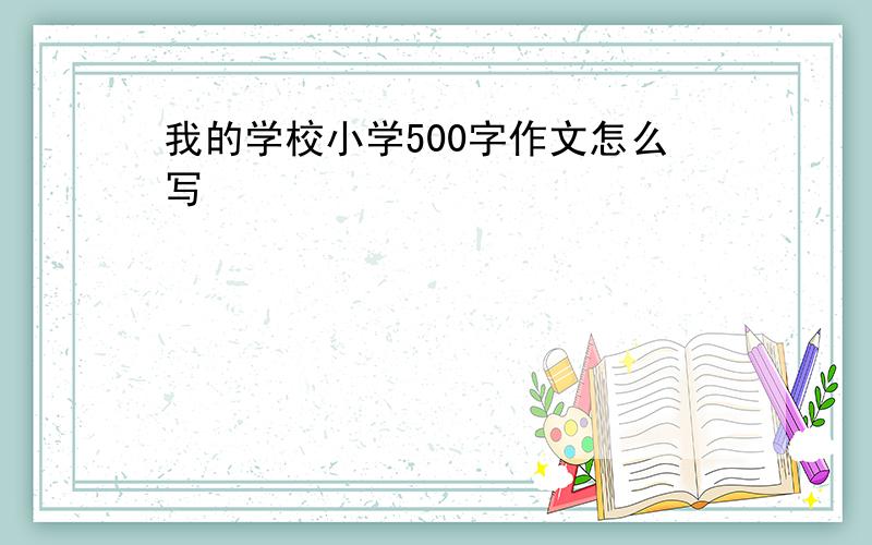 我的学校小学500字作文怎么写