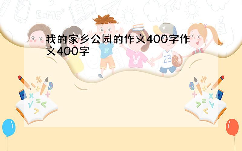 我的家乡公园的作文400字作文400字