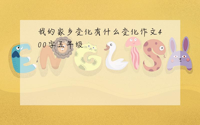 我的家乡变化有什么变化作文400字五年级