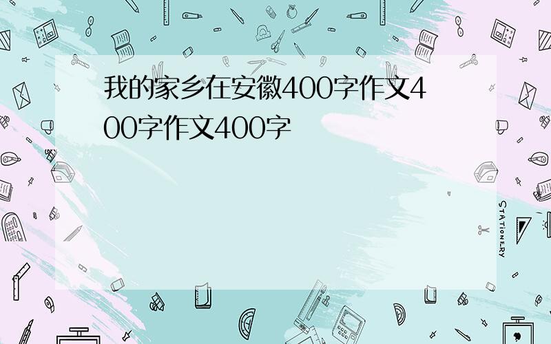 我的家乡在安徽400字作文400字作文400字