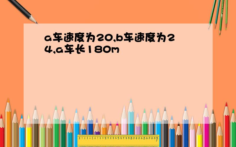 a车速度为20,b车速度为24,a车长180m