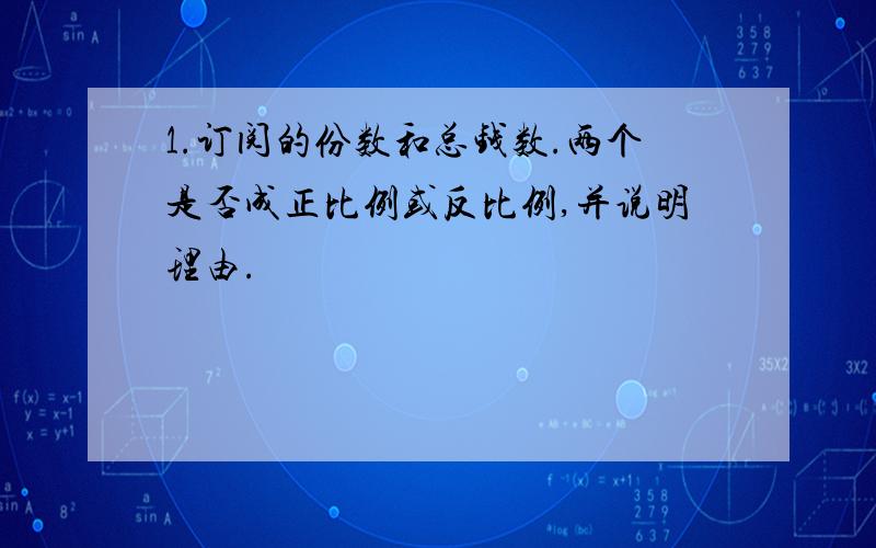 1.订阅的份数和总钱数.两个是否成正比例或反比例,并说明理由.