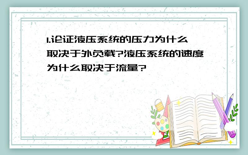 1.论证液压系统的压力为什么取决于外负载?液压系统的速度为什么取决于流量?