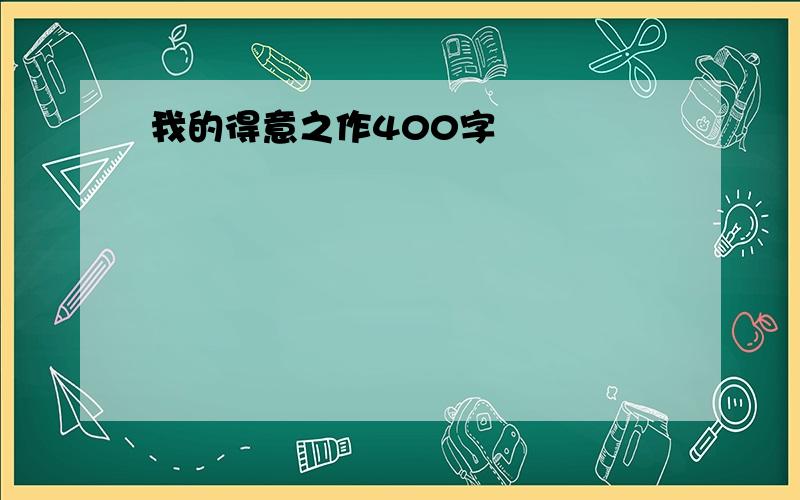 我的得意之作400字