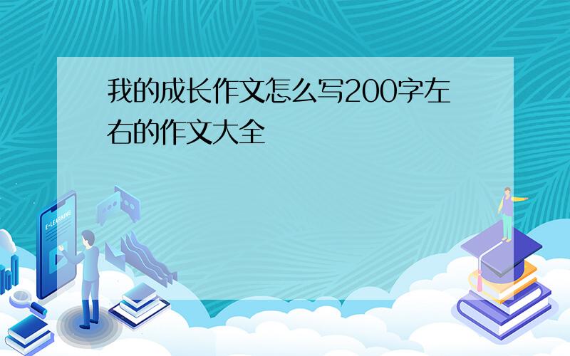 我的成长作文怎么写200字左右的作文大全