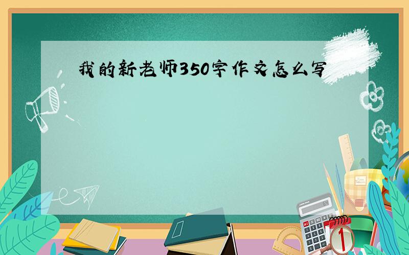 我的新老师350字作文怎么写