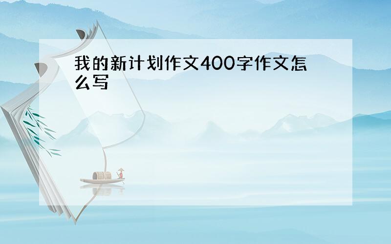 我的新计划作文400字作文怎么写