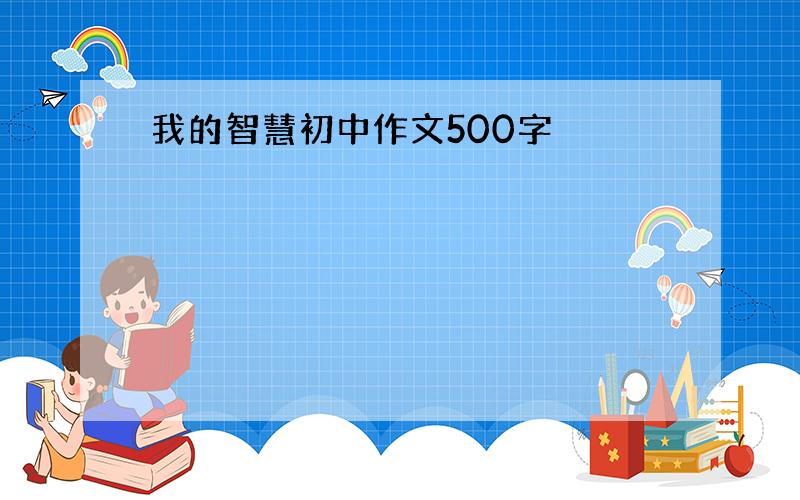 我的智慧初中作文500字