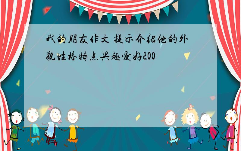 我的朋友作文 提示介绍他的外貌性格特点兴趣爱好200