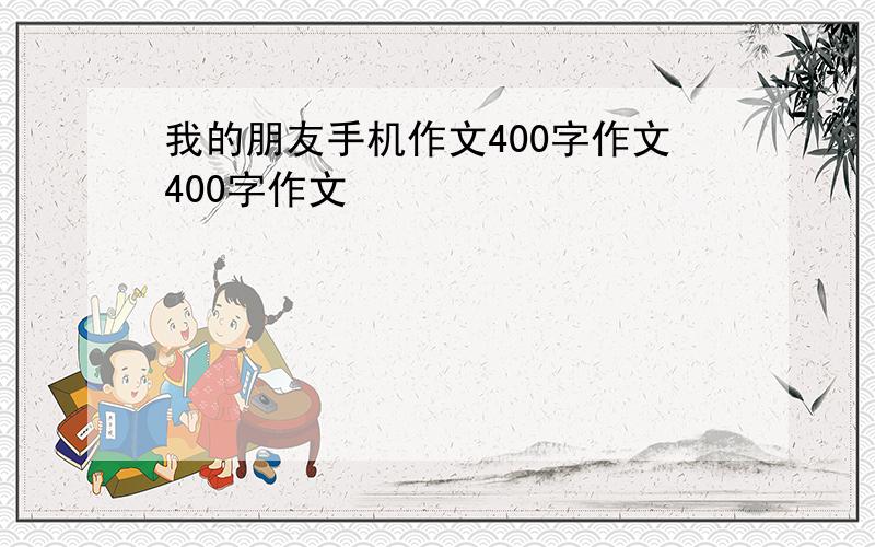 我的朋友手机作文400字作文400字作文