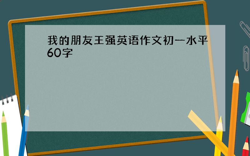 我的朋友王强英语作文初一水平60字