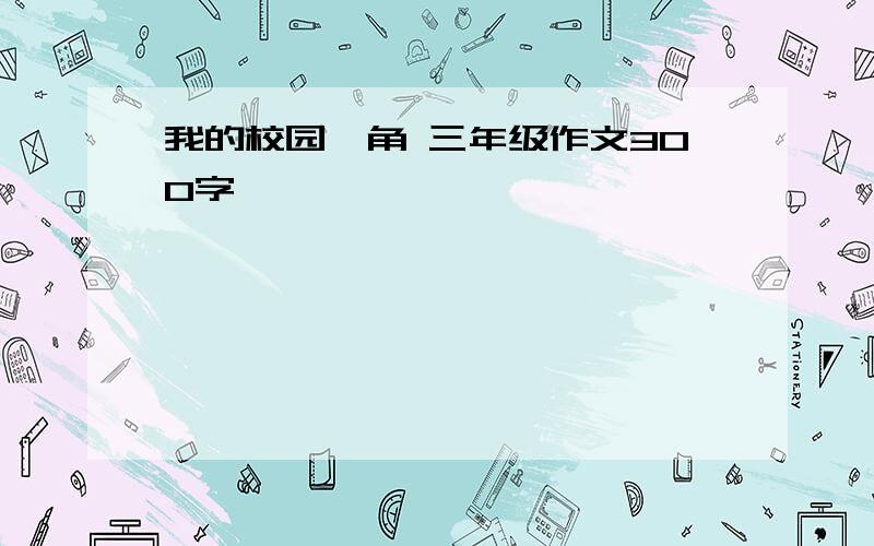 我的校园一角 三年级作文300字