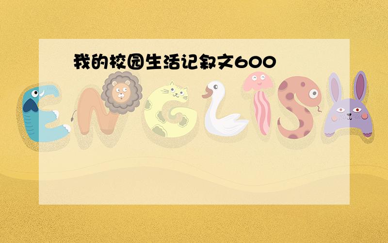 我的校园生活记叙文600