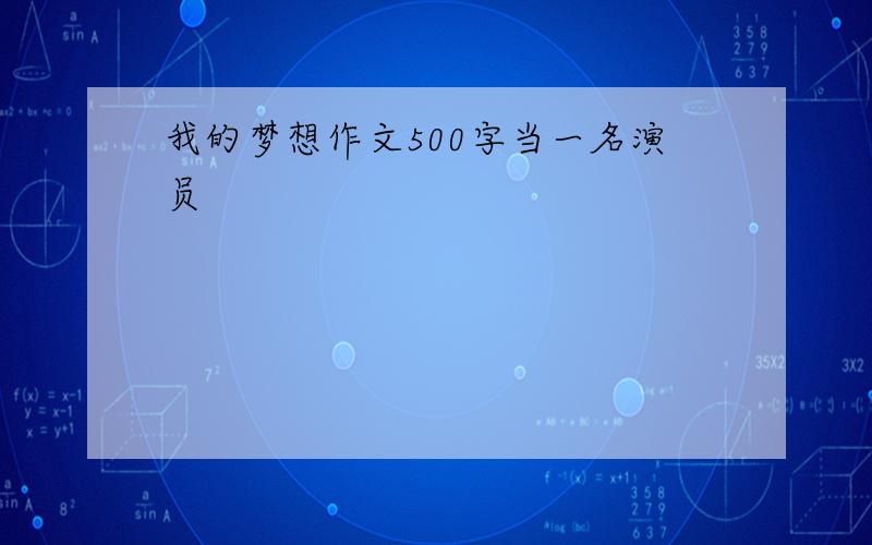 我的梦想作文500字当一名演员