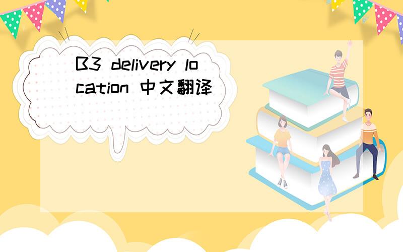 B3 delivery location 中文翻译