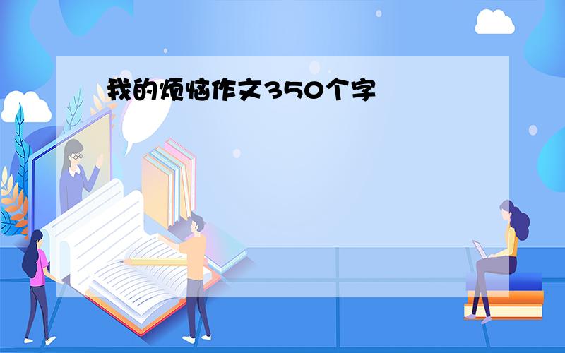 我的烦恼作文350个字