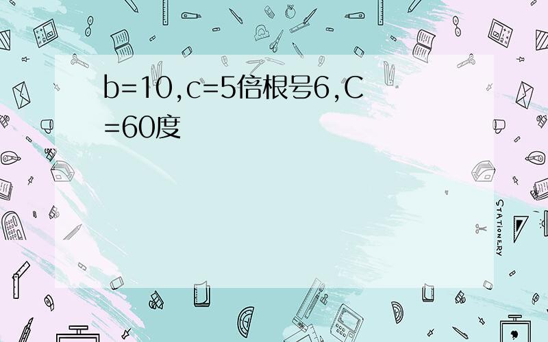 b=10,c=5倍根号6,C=60度