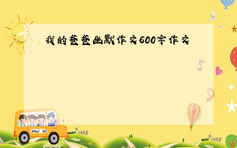 我的爸爸幽默作文600字作文