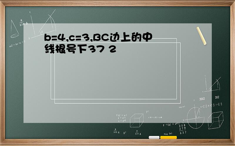 b=4,c=3,BC边上的中线根号下37 2