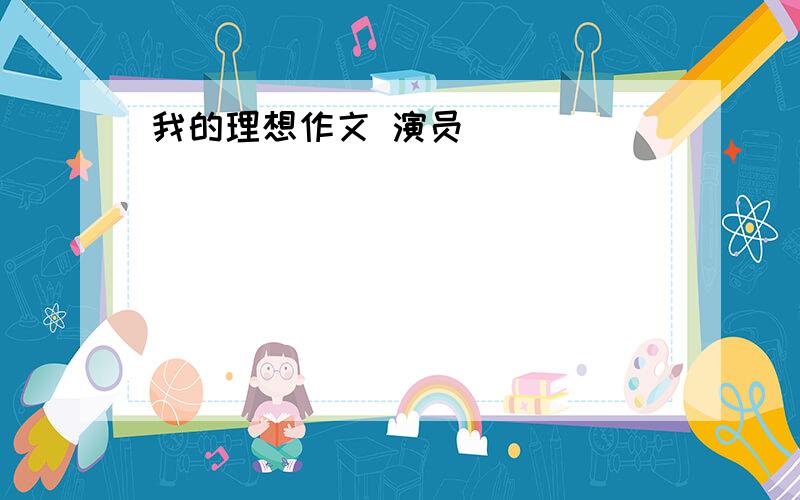 我的理想作文 演员