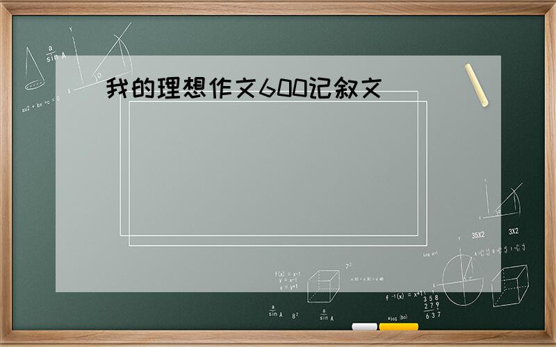 我的理想作文600记叙文