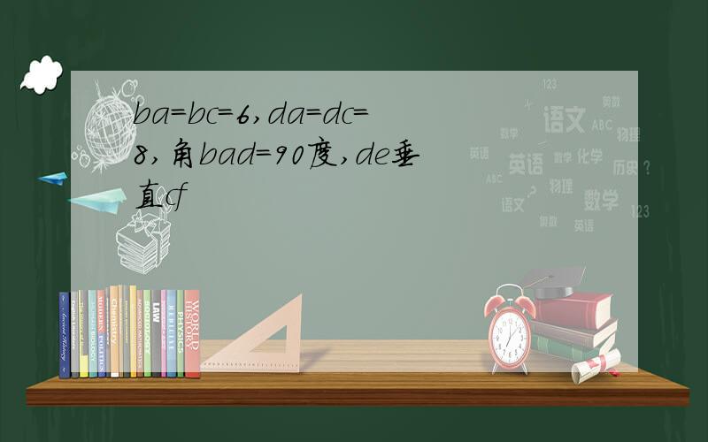 ba=bc=6,da=dc=8,角bad=90度,de垂直cf