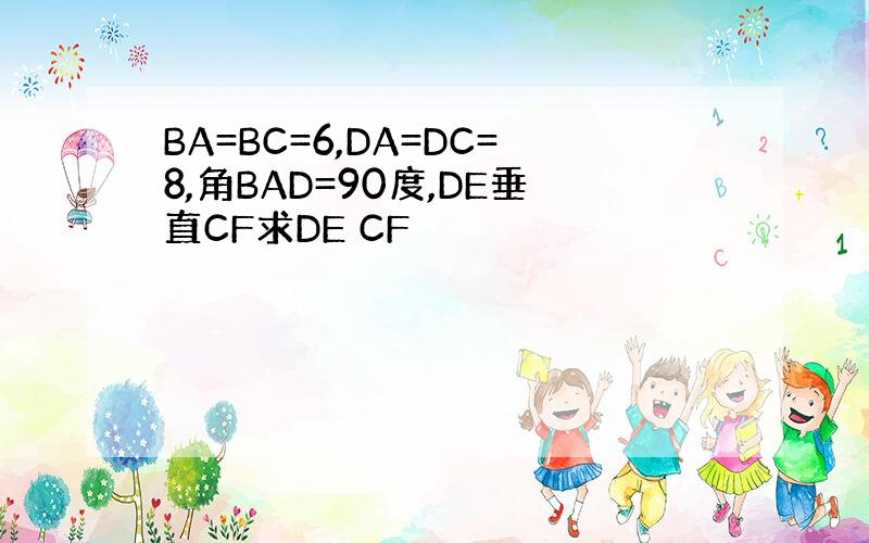 BA=BC=6,DA=DC=8,角BAD=90度,DE垂直CF求DE CF