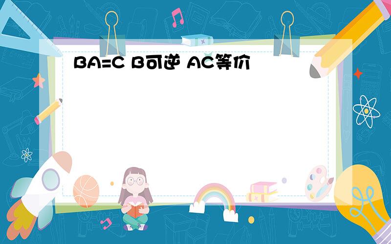 BA=C B可逆 AC等价