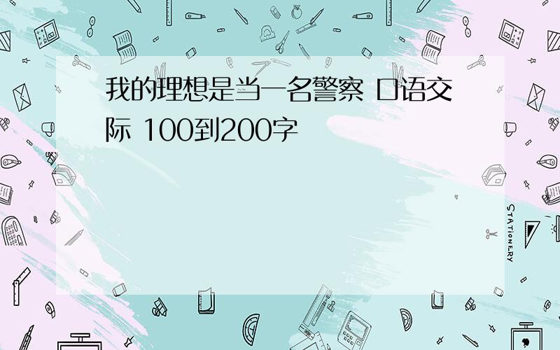 我的理想是当一名警察 口语交际 100到200字