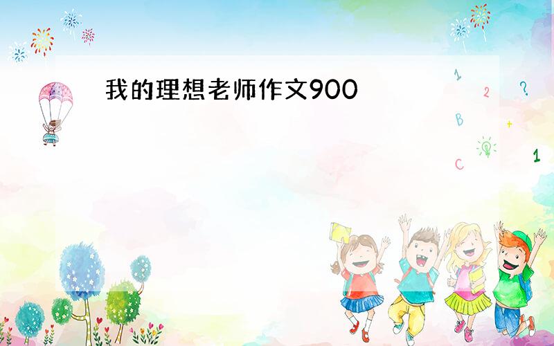 我的理想老师作文900