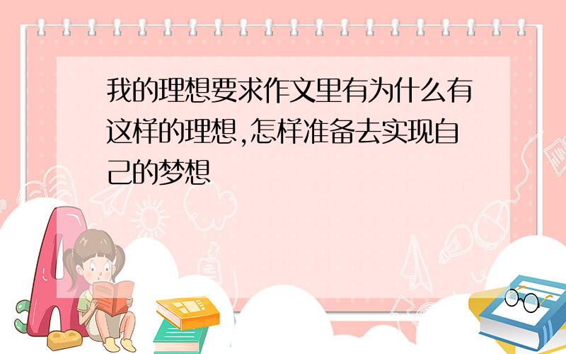 我的理想要求作文里有为什么有这样的理想,怎样准备去实现自己的梦想