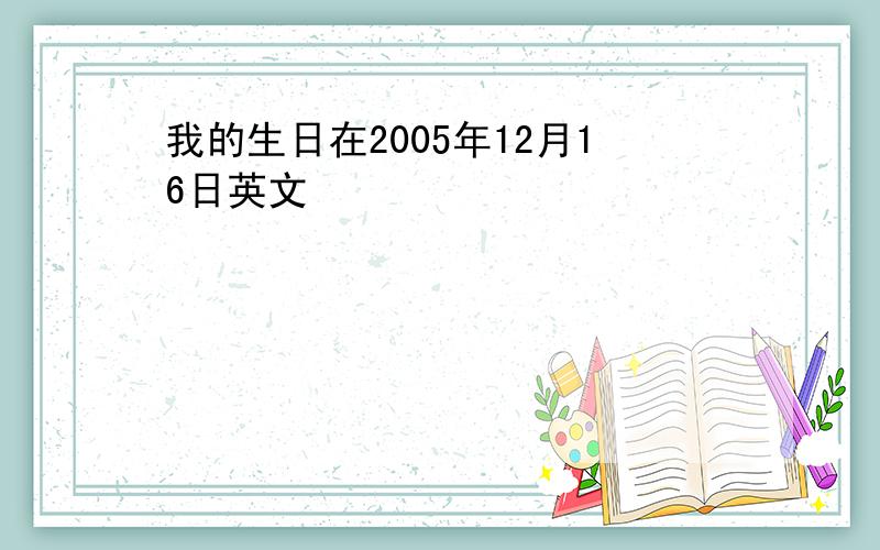 我的生日在2005年12月16日英文