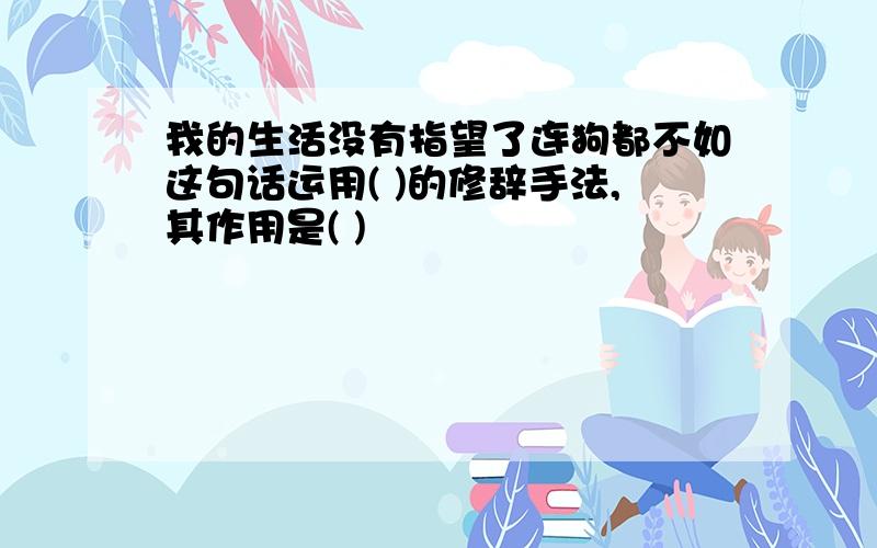 我的生活没有指望了连狗都不如这句话运用( )的修辞手法,其作用是( )