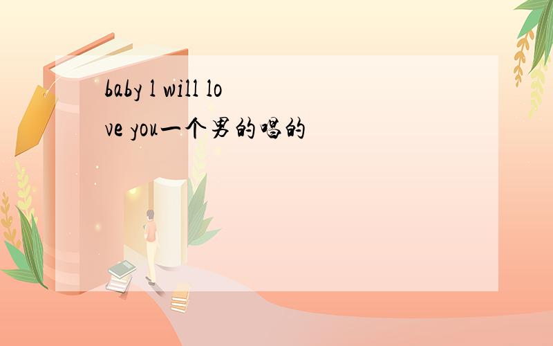 baby l will love you一个男的唱的