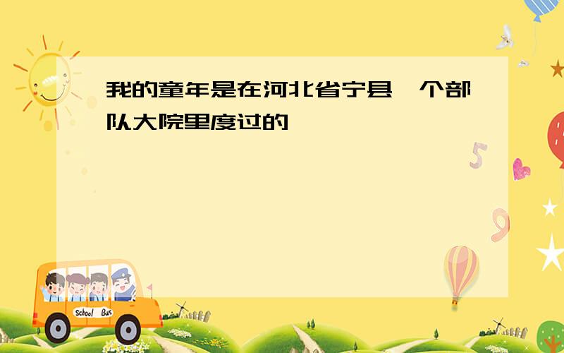 我的童年是在河北省宁县一个部队大院里度过的