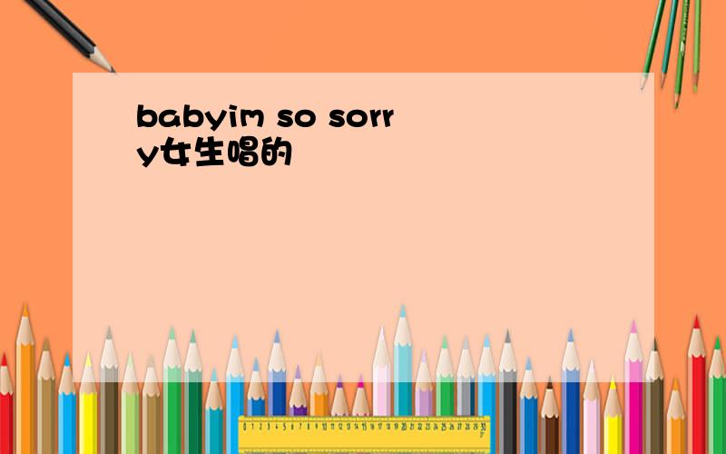 babyim so sorry女生唱的