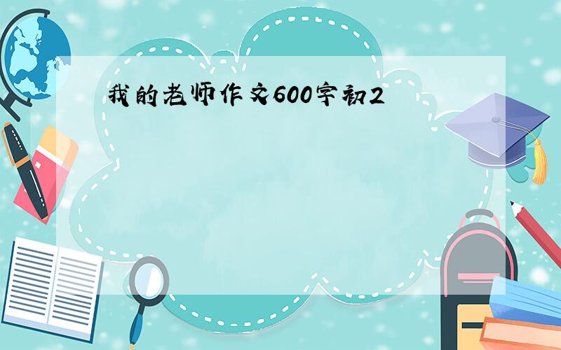 我的老师作文600字初2