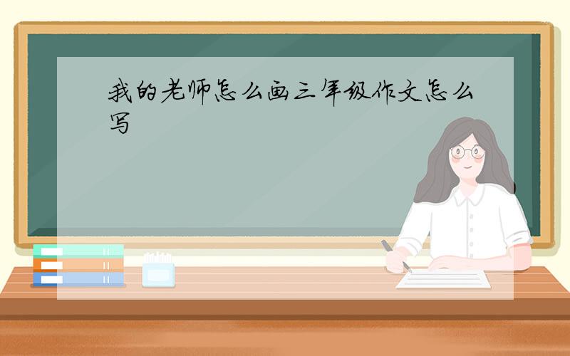 我的老师怎么画三年级作文怎么写